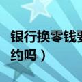 银行换零钱要带银行卡吗（银行换零钱需要预约吗）