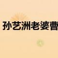 孙艺洲老婆曹晓雯客串（曹晓雯孙艺洲孩子）