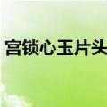 宫锁心玉片头片尾曲（宫锁心玉片尾曲歌词）