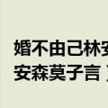 婚不由己林安森莫子言经典语录（婚不由己林安森莫子言）