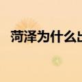 菏泽为什么出名（菏泽人为什么名声不好）