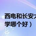 西电和长安大学哪个考研好考（西电和长安大学哪个好）