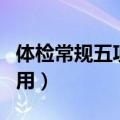 体检常规五项检查多少钱（常规体检项目及费用）