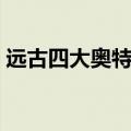 远古四大奥特曼是哪四个（远古四大奥特曼）
