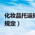 化妆品托运规定不能带多少毫升（化妆品托运规定）