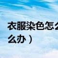 衣服染色怎么办用什么方法洗掉（衣服染色怎么办）