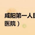 咸阳第一人民医院属于哪个区（咸阳第一人民医院）