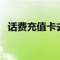 话费充值卡去哪里买（话费充值卡在哪买）