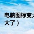 电脑图标变大了怎么还原快捷键（电脑图标变大了）