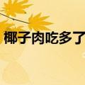 椰子肉吃多了有害吗（椰子肉吃多了有坏处）