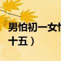 男怕初一女怕十五是什么意思（男怕初一女怕十五）