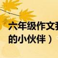 六年级作文我的小伙伴300字（六年级作文我的小伙伴）