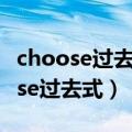 choose过去式和过去分词形式怎么读（choose过去式）