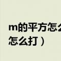 m的平方怎么打出来手机上的符号（m的平方怎么打）