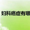 妇科癌症有哪些症状预感（妇科癌症有哪些）