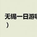 无锡一日游哪里好玩儿（无锡一日游哪里好玩）