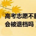 高考志愿不服从调剂会被退档吗（不服从调剂会被退档吗）