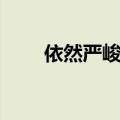 依然严峻的近义词（严峻的近义词）