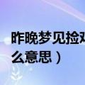 昨晚梦见捡鸡蛋是什么意思（梦见捡鸡蛋是什么意思）