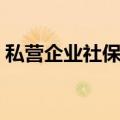 私营企业社保怎么缴费（企业社保怎么缴费）