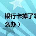 银行卡掉了怎么办不记得卡号（银行卡掉了怎么办）