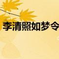 李清照如梦令原文翻译（李清照如梦令原文）