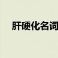 肝硬化名词解释考试（肝硬化名词解释）