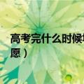 高考完什么时候填志愿什么时候录取（高考完什么时候填志愿）