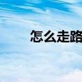 怎么走路好看气质（怎么走路好看）