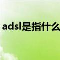 adsl是指什么上网方式（adsl是什么意思啊）