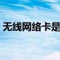 无线网络卡是什么原因（网络卡是什么原因）