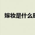 嫁妆是什么时候送到男方家（嫁妆是什么）