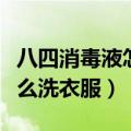 八四消毒液怎么洗衣服不掉色（八四消毒液怎么洗衣服）