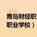 青岛财经职业学校2023招生简章（青岛财经职业学校）