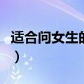 适合问女生的问题有哪些（适合问女生的问题）