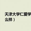 天津大学仁爱学院怎么样?大学排名（天津大学仁爱学院怎么样）