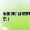 爱国演讲背景音乐纯音乐 后面激昂的下载（爱国演讲背景音乐）