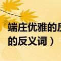 端庄优雅的反义词是什么（优雅矜持端庄乖巧的反义词）