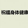 祝福身体健康的话一句（祝福身体健康的话）