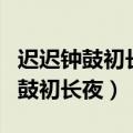 迟迟钟鼓初长夜耿耿星河欲曙天翻译（迟迟钟鼓初长夜）
