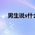 男生说s什么意思（男的说sw什么意思）