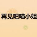 再见吧喵小姐原版mp3（再见吧喵小姐歌词）