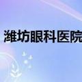 潍坊眼科医院地址地图（潍坊眼科医院地址）