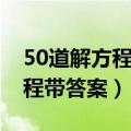 50道解方程带答案一元一次方程（50道解方程带答案）