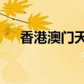 香港澳门天气预报7天（香港澳门天气）