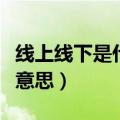 线上线下是什么意思学校（线上和线下是什么意思）