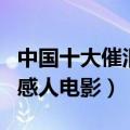 中国十大催泪感人电影排行榜（中国十大催泪感人电影）