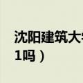 沈阳建筑大学是211吗?（沈阳建筑大学是211吗）