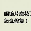 眼镜片磨花了怎么修复多少钱（眼镜片磨花了怎么修复）