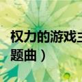 权力的游戏主题曲是谁演奏的（权力的游戏主题曲）